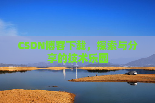 CSDN博客下载,探索与分享的技术乐园 CSDN博客下载,探索与分享的技术乐园